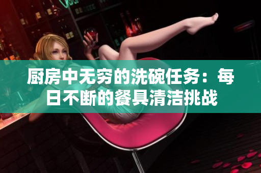 厨房中无穷的洗碗任务：每日不断的餐具清洁挑战