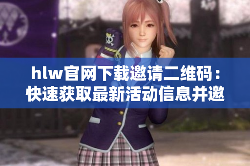 hlw官网下载邀请二维码：快速获取最新活动信息并邀请好友一同参与
