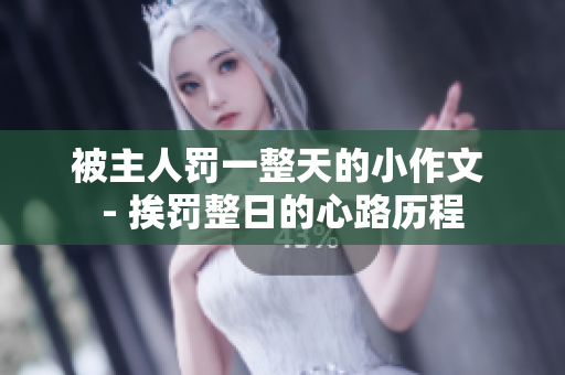 被主人罚一整天的小作文 - 挨罚整日的心路历程