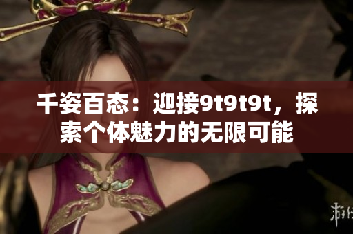 千姿百态：迎接9t9t9t，探索个体魅力的无限可能