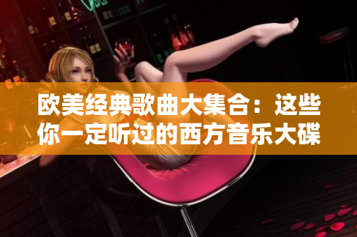 欧美经典歌曲大集合：这些你一定听过的西方音乐大碟