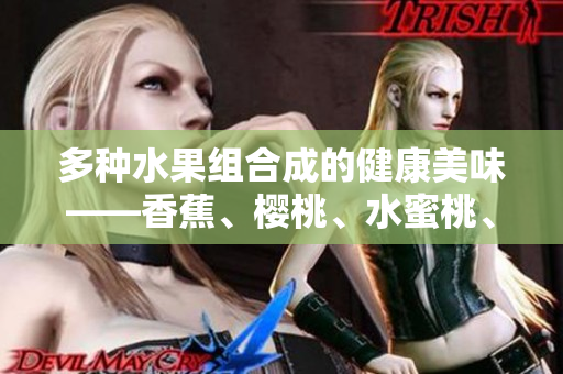 多种水果组合成的健康美味——香蕉、樱桃、水蜜桃、猕猴桃和菠萝