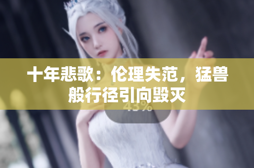 十年悲歌：伦理失范，猛兽般行径引向毁灭