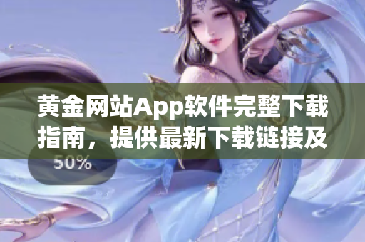 黄金网站App软件完整下载指南，提供最新下载链接及安装教程