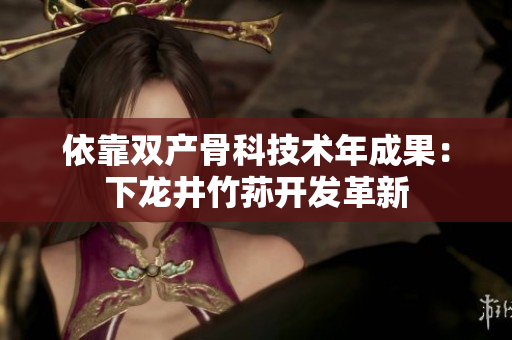 依靠双产骨科技术年成果：下龙井竹荪开发革新