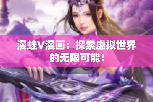 漫蛙V漫画：探索虚拟世界的无限可能！