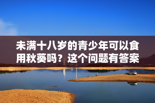 未满十八岁的青少年可以食用秋葵吗？这个问题有答案！