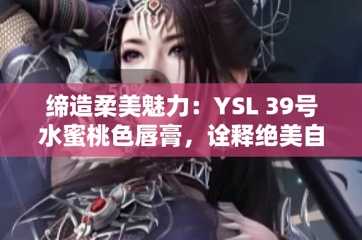 缔造柔美魅力：YSL 39号水蜜桃色唇膏，诠释绝美自然光
