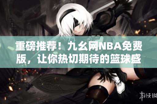 重磅推荐！九幺网NBA免费版，让你热切期待的篮球盛宴尽情畅玩！