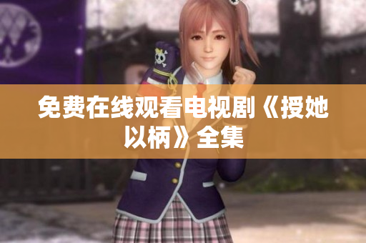 免费在线观看电视剧《授她以柄》全集