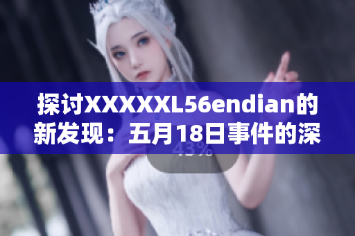 探讨XXXXXL56endian的新发现：五月18日事件的深层含义