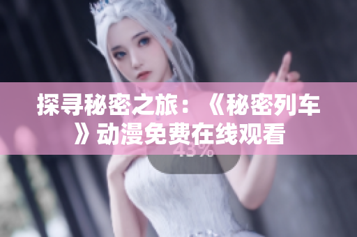 探寻秘密之旅：《秘密列车》动漫免费在线观看