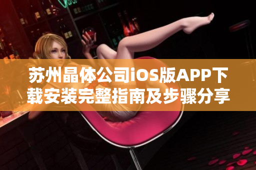 苏州晶体公司iOS版APP下载安装完整指南及步骤分享