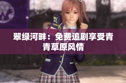 翠绿河畔：免费追剧享受青青草原风情