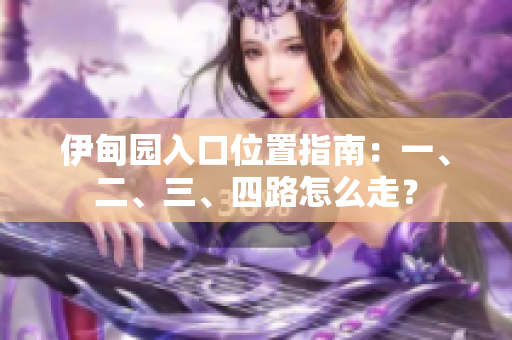 伊甸园入口位置指南：一、二、三、四路怎么走？