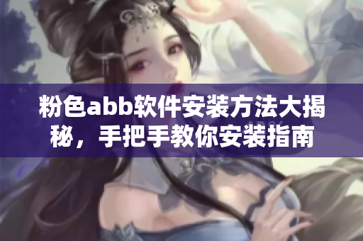 粉色abb软件安装方法大揭秘，手把手教你安装指南