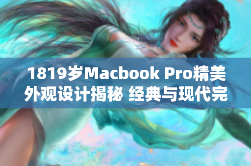 1819岁Macbook Pro精美外观设计揭秘 经典与现代完美融合
