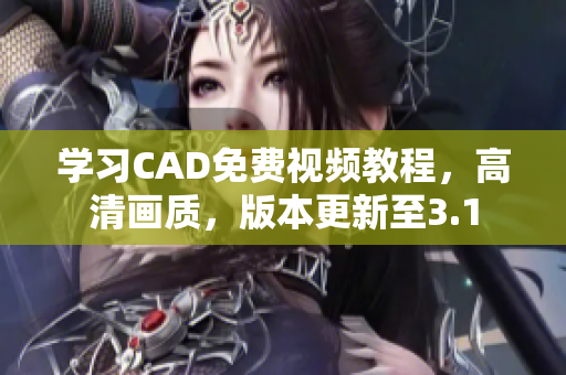 学习CAD免费视频教程，高清画质，版本更新至3.1