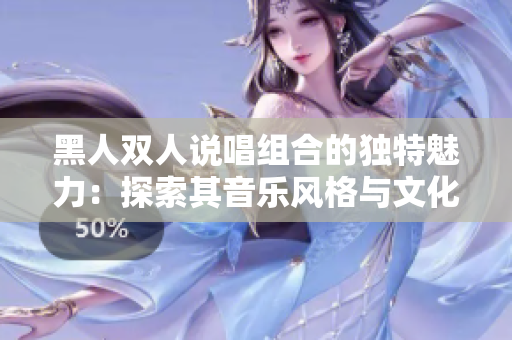 黑人双人说唱组合的独特魅力：探索其音乐风格与文化传承