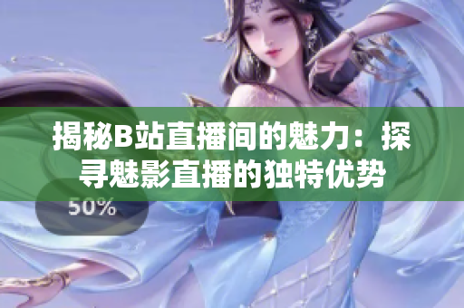揭秘B站直播间的魅力：探寻魅影直播的独特优势