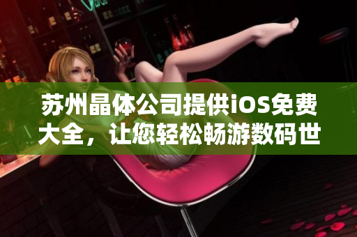 苏州晶体公司提供iOS免费大全，让您轻松畅游数码世界