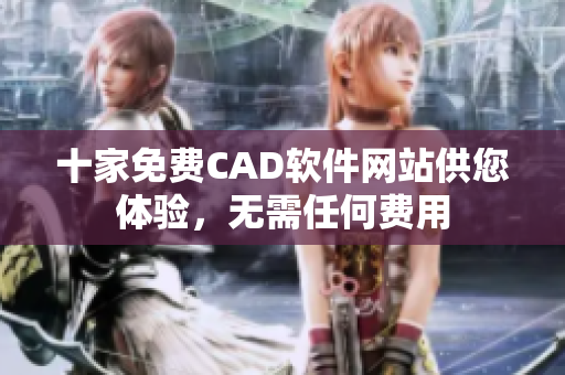 十家免费CAD软件网站供您体验，无需任何费用