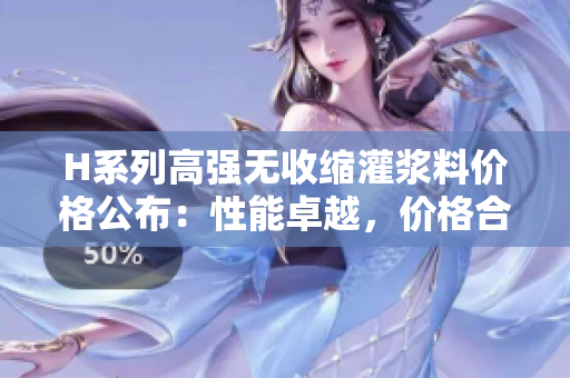 H系列高强无收缩灌浆料价格公布：性能卓越，价格合理