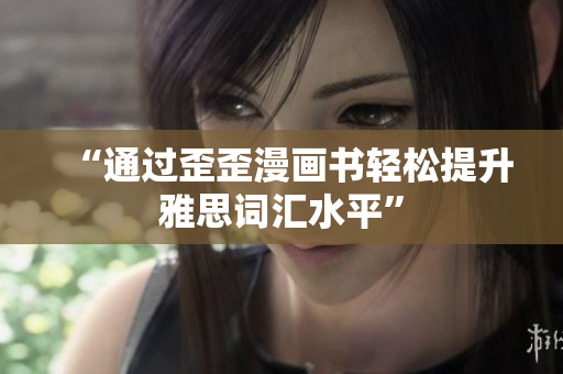 “通过歪歪漫画书轻松提升雅思词汇水平”