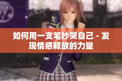 如何用一支笔抄哭自己 - 发现情感释放的力量