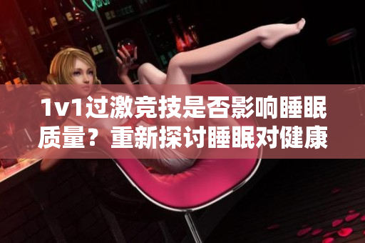 1v1过激竞技是否影响睡眠质量？重新探讨睡眠对健康的重要性