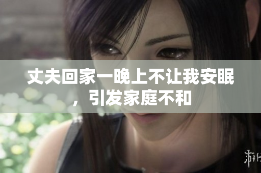 丈夫回家一晚上不让我安眠，引发家庭不和