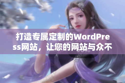 打造专属定制的WordPress网站，让您的网站与众不同