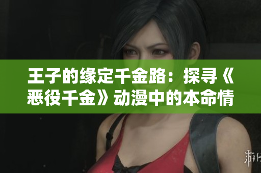 王子的缘定千金路：探寻《恶役千金》动漫中的本命情节