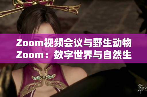 Zoom视频会议与野生动物Zoom：数字世界与自然生态的奇妙对话
