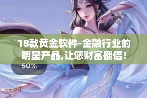 18款黄金软件-金融行业的明星产品,让您财富翻倍！