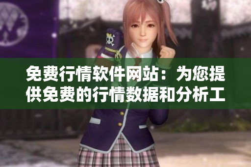 免费行情软件网站：为您提供免费的行情数据和分析工具