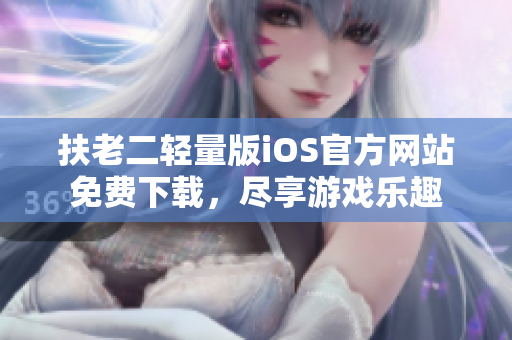 扶老二轻量版iOS官方网站免费下载，尽享游戏乐趣