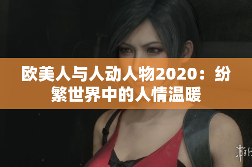 欧美人与人动人物2020：纷繁世界中的人情温暖