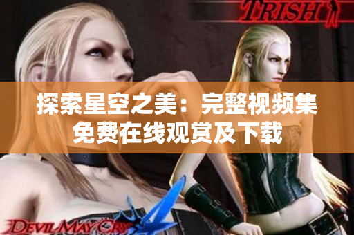 探索星空之美：完整视频集免费在线观赏及下载