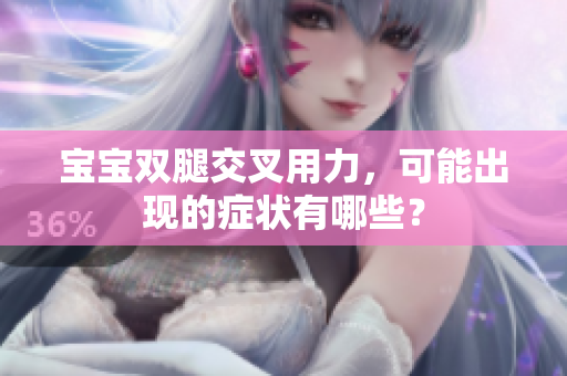宝宝双腿交叉用力，可能出现的症状有哪些？