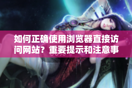 如何正确使用浏览器直接访问网站？重要提示和注意事项！