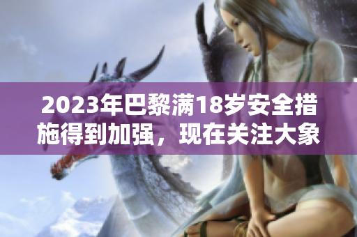 2023年巴黎满18岁安全措施得到加强，现在关注大象的安全