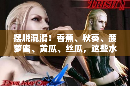 摆脱混淆！香蕉、秋葵、菠萝蜜、黄瓜、丝瓜，这些水果和蔬菜之间有何不同？