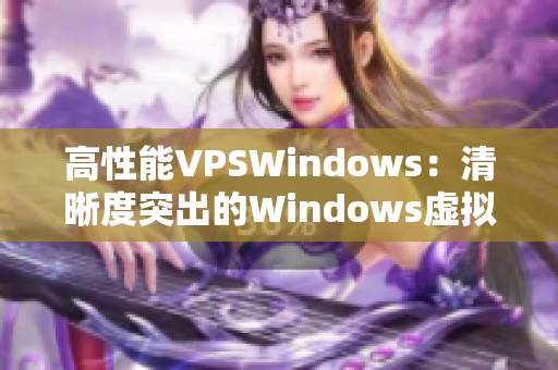 高性能VPSWindows：清晰度突出的Windows虚拟专用服务器