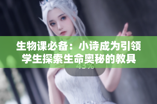 生物课必备：小诗成为引领学生探索生命奥秘的教具