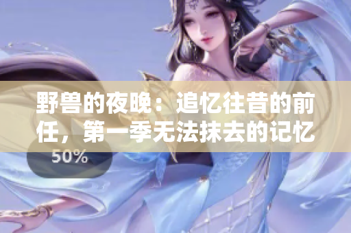 野兽的夜晚：追忆往昔的前任，第一季无法抹去的记忆