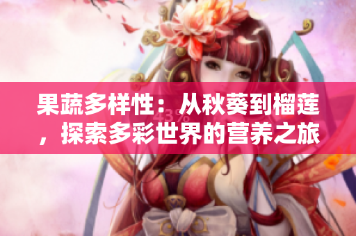 果蔬多样性：从秋葵到榴莲，探索多彩世界的营养之旅