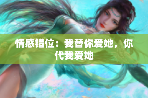 情感错位：我替你爱她，你代我爱她
