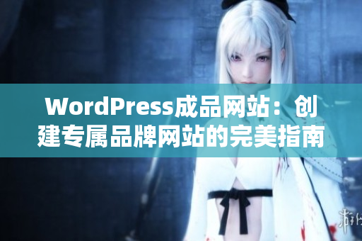 WordPress成品网站：创建专属品牌网站的完美指南