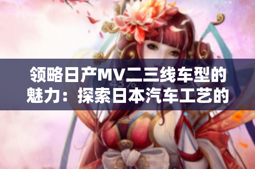 领略日产MV二三线车型的魅力：探索日本汽车工艺的美丽之旅